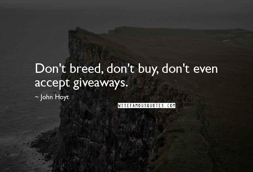 John Hoyt quotes: Don't breed, don't buy, don't even accept giveaways. John Hoyt quotes: Don't breed, don't buy, don't even accept giveaways.
