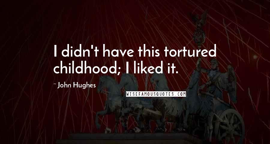 John Hughes quotes: I didn't have this tortured childhood; I liked it.