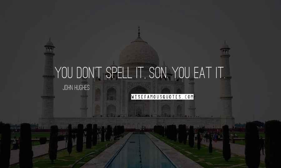 John Hughes quotes: You don't spell it, son. You eat it.