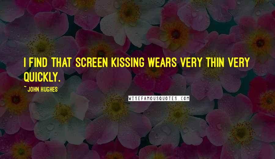 John Hughes quotes: I find that screen kissing wears very thin very quickly.