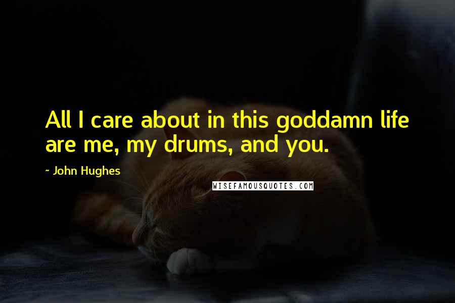 John Hughes quotes: All I care about in this goddamn life are me, my drums, and you.