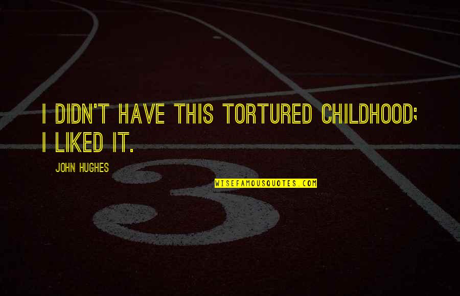 John Hughes Quotes By John Hughes: I didn't have this tortured childhood; I liked John Hughes Quotes By John Hughes: I didn't have this tortured childhood; I liked