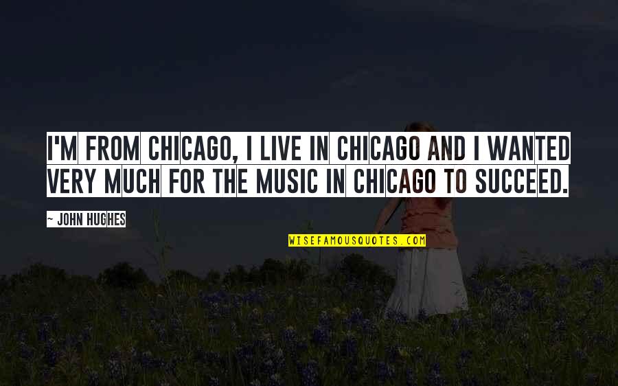 John Hughes Quotes By John Hughes: I'm from Chicago, I live in Chicago and John Hughes Quotes By John Hughes: I'm from Chicago, I live in Chicago and