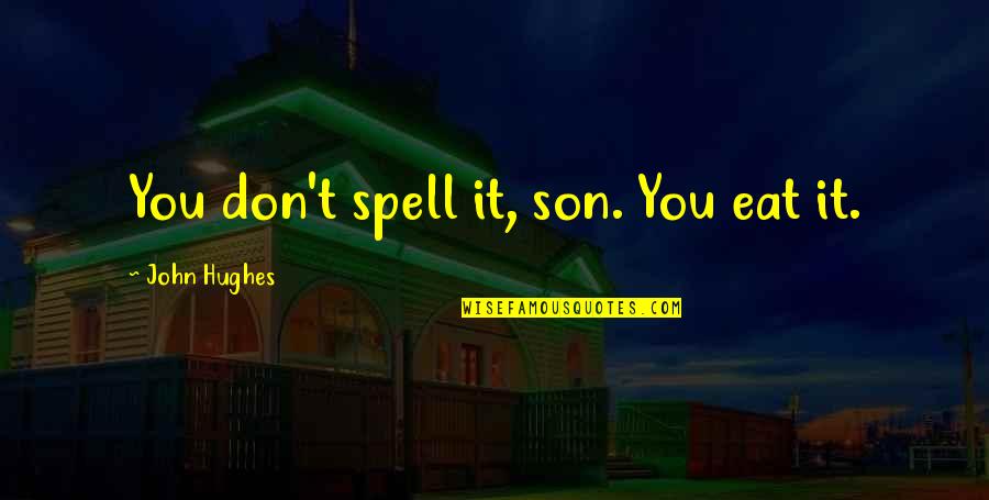 John Hughes Quotes By John Hughes: You don't spell it, son. You eat it. John Hughes Quotes By John Hughes: You don't spell it, son. You eat it.