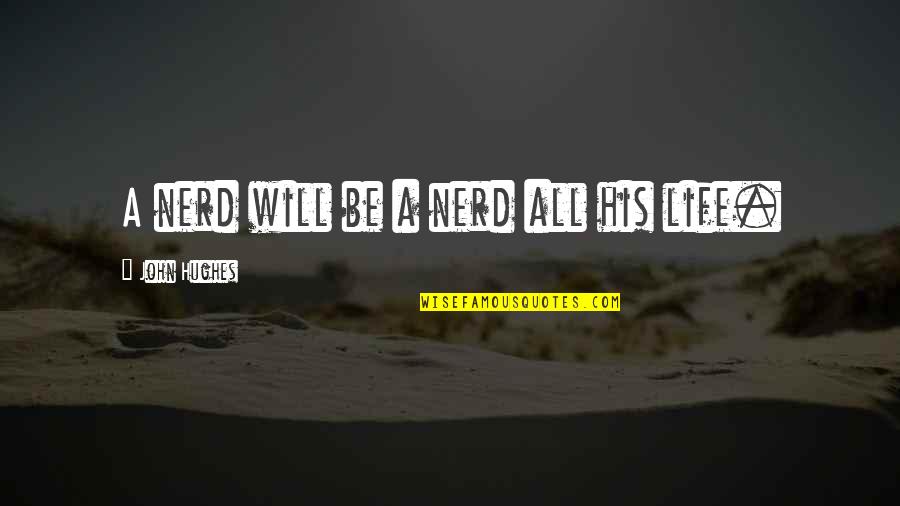 John Hughes Quotes By John Hughes: A nerd will be a nerd all his John Hughes Quotes By John Hughes: A nerd will be a nerd all his