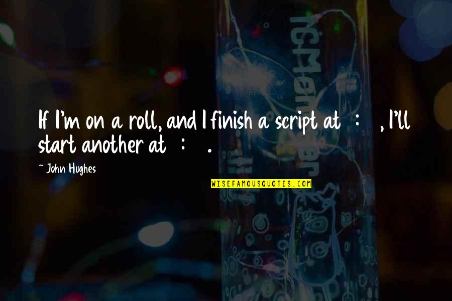 John Hughes Quotes By John Hughes: If I'm on a roll, and I finish