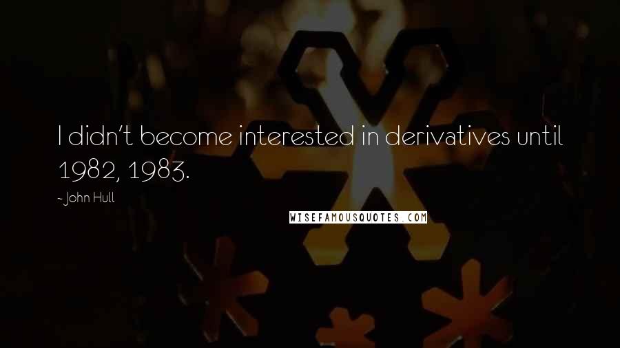 John Hull quotes: I didn't become interested in derivatives until 1982, 1983.