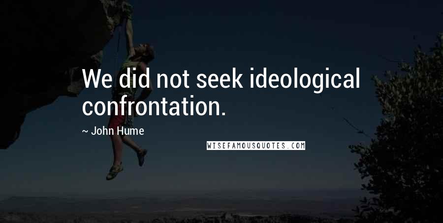 John Hume quotes: We did not seek ideological confrontation.