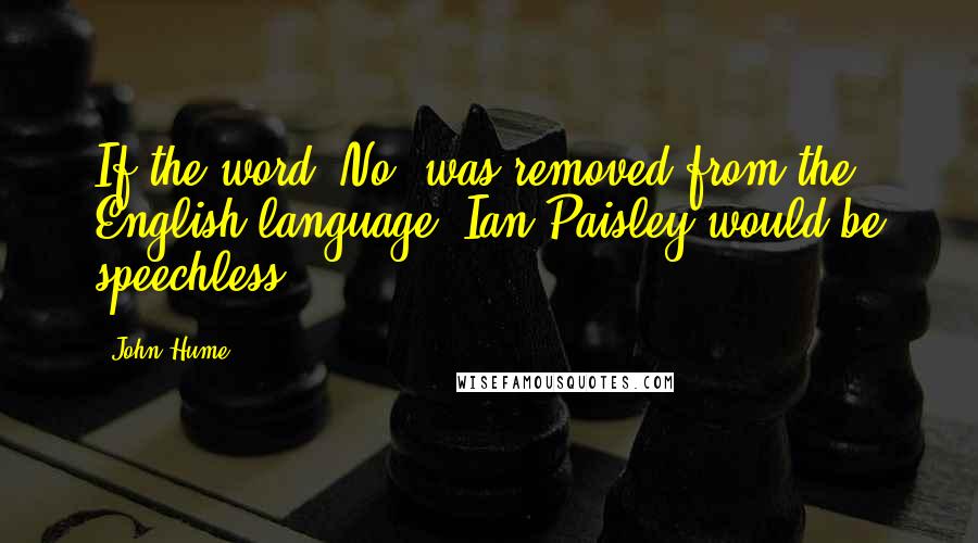 John Hume quotes: If the word 'No' was removed from the English language, Ian Paisley would be speechless.
