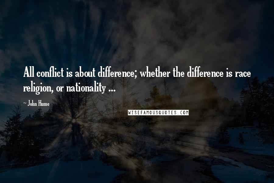 John Hume quotes: All conflict is about difference; whether the difference is race religion, or nationality ...