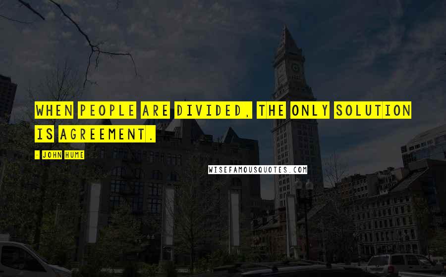 John Hume quotes: When people are divided, the only solution is agreement.