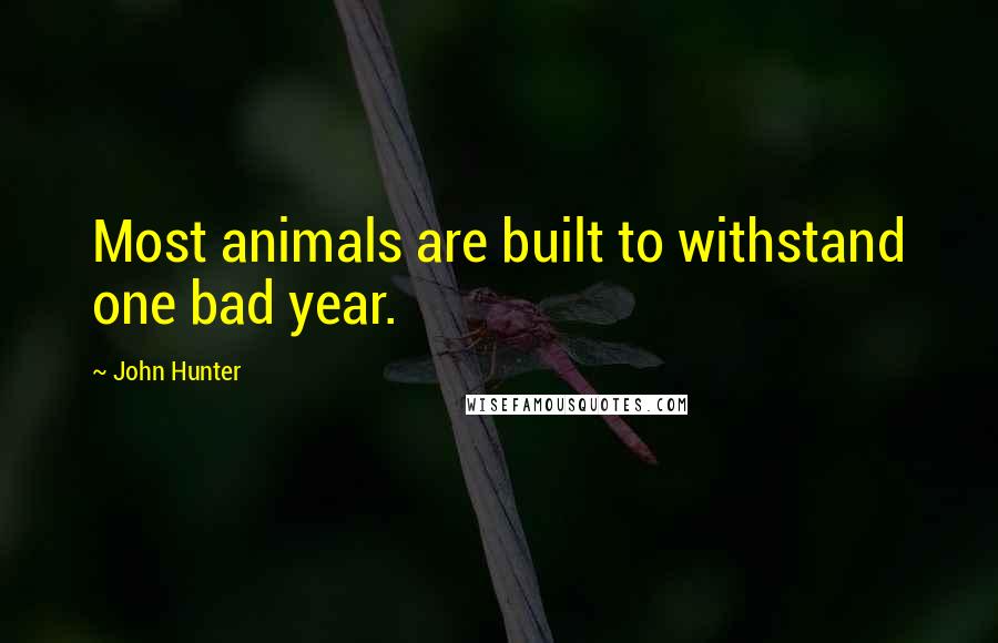 John Hunter quotes: Most animals are built to withstand one bad year.