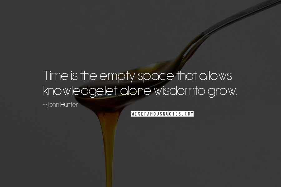 John Hunter quotes: Time is the empty space that allows knowledgelet alone wisdomto grow.