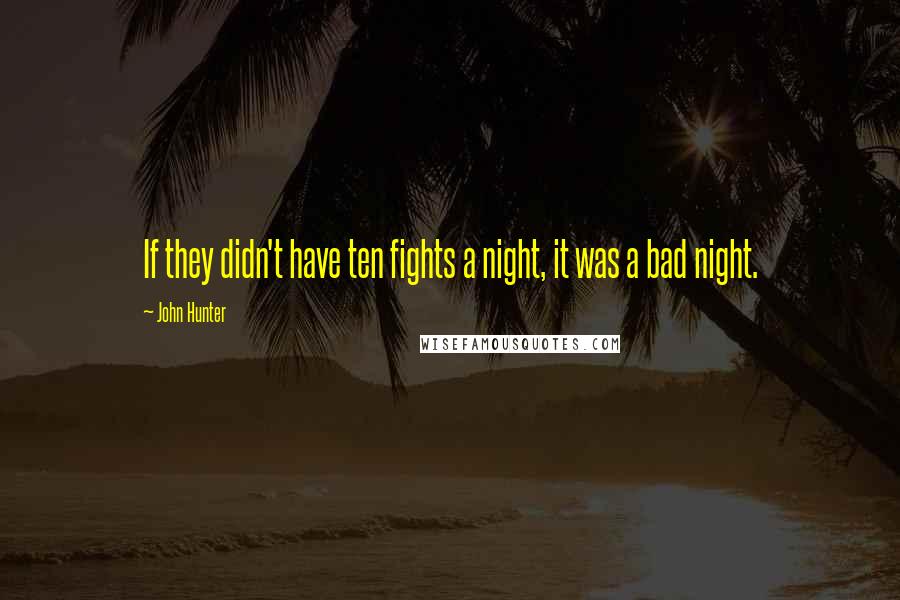 John Hunter quotes: If they didn't have ten fights a night, it was a bad night.