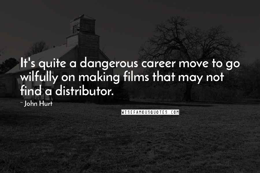 John Hurt quotes: It's quite a dangerous career move to go wilfully on making films that may not find a distributor.