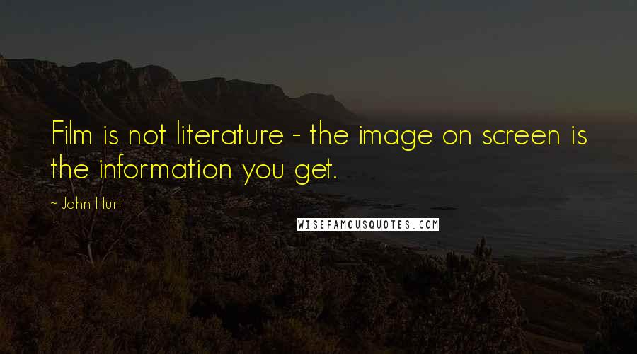 John Hurt quotes: Film is not literature - the image on screen is the information you get.