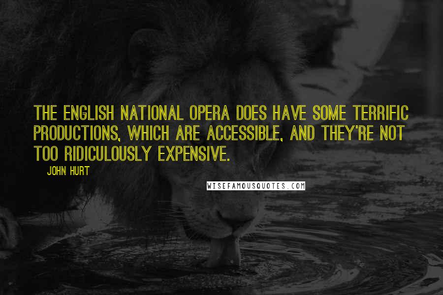 John Hurt quotes: The English National Opera does have some terrific productions, which are accessible, and they're not too ridiculously expensive.