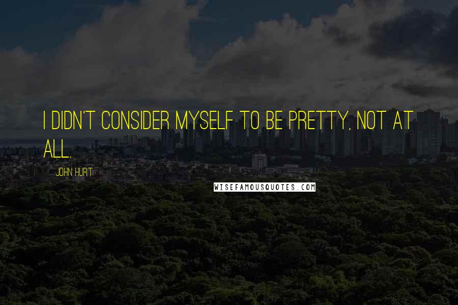John Hurt quotes: I didn't consider myself to be pretty, not at all.