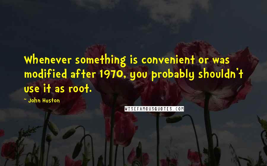 John Huston quotes: Whenever something is convenient or was modified after 1970, you probably shouldn't use it as root.