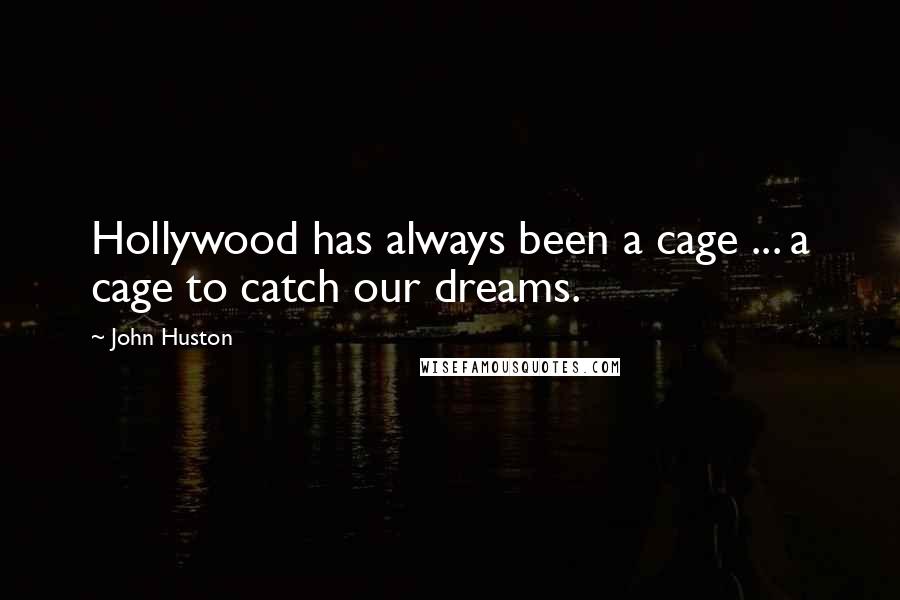 John Huston quotes: Hollywood has always been a cage ... a cage to catch our dreams.