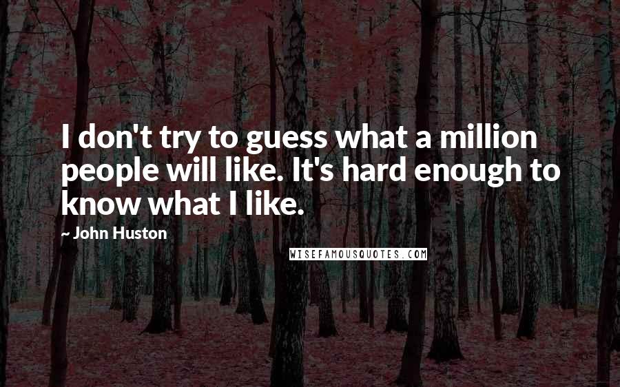 John Huston quotes: I don't try to guess what a million people will like. It's hard enough to know what I like.