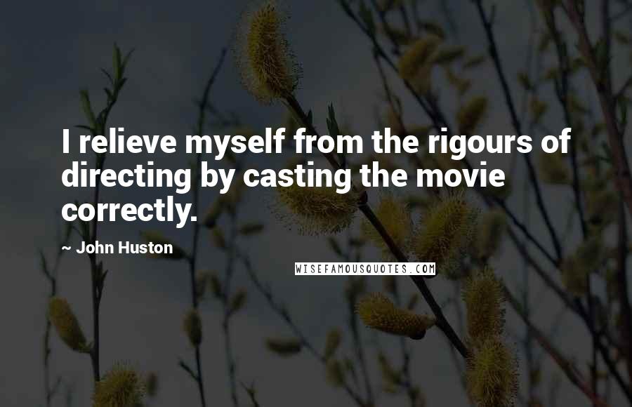 John Huston quotes: I relieve myself from the rigours of directing by casting the movie correctly.
