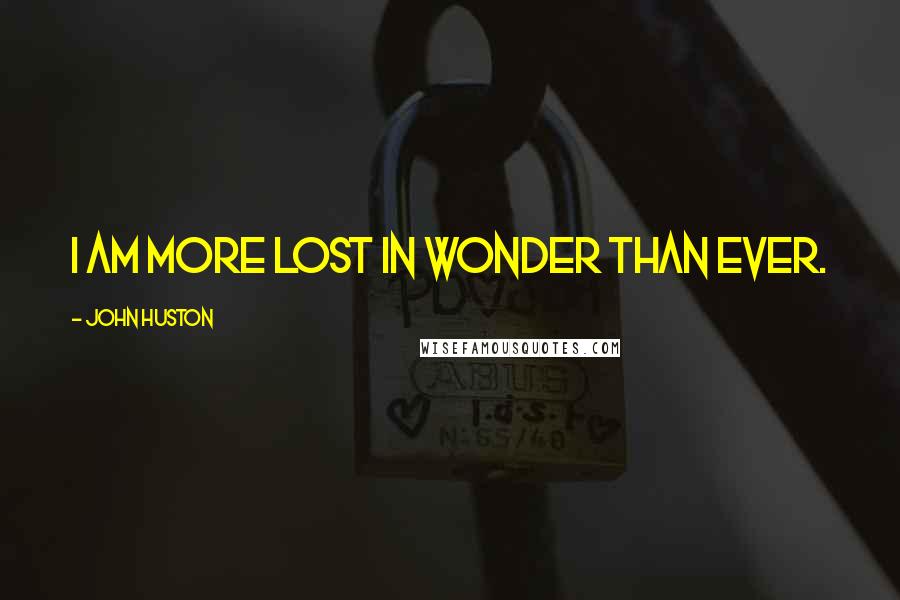 John Huston quotes: I am more lost in wonder than ever.