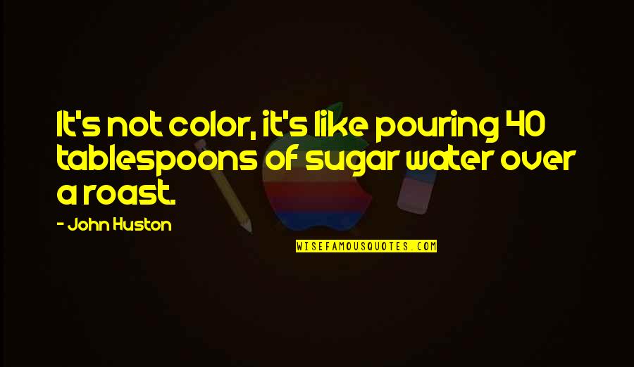 John Huston Quotes By John Huston: It's not color, it's like pouring 40 tablespoons