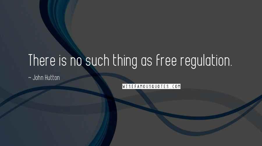 John Hutton quotes: There is no such thing as free regulation.