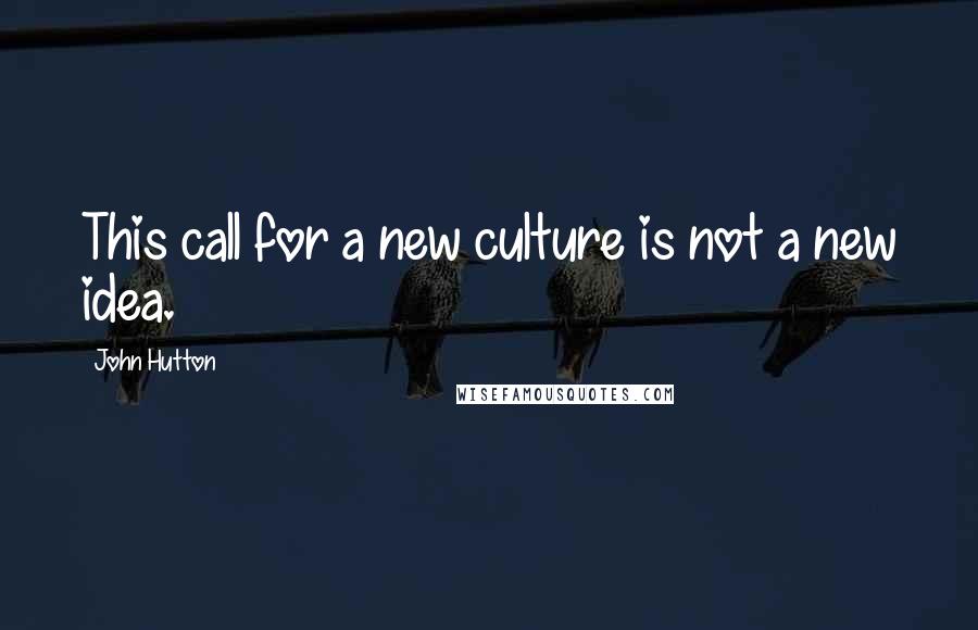 John Hutton quotes: This call for a new culture is not a new idea.