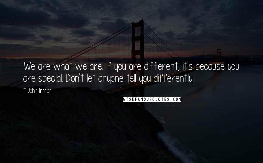 John Inman quotes: We are what we are. If you are different, it's because you are special. Don't let anyone tell you differently.