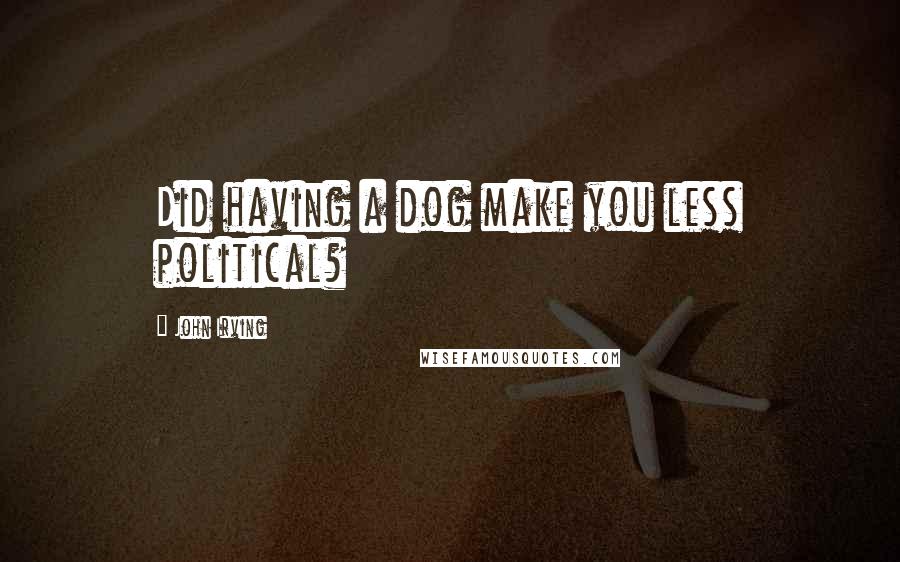 John Irving quotes: Did having a dog make you less political?