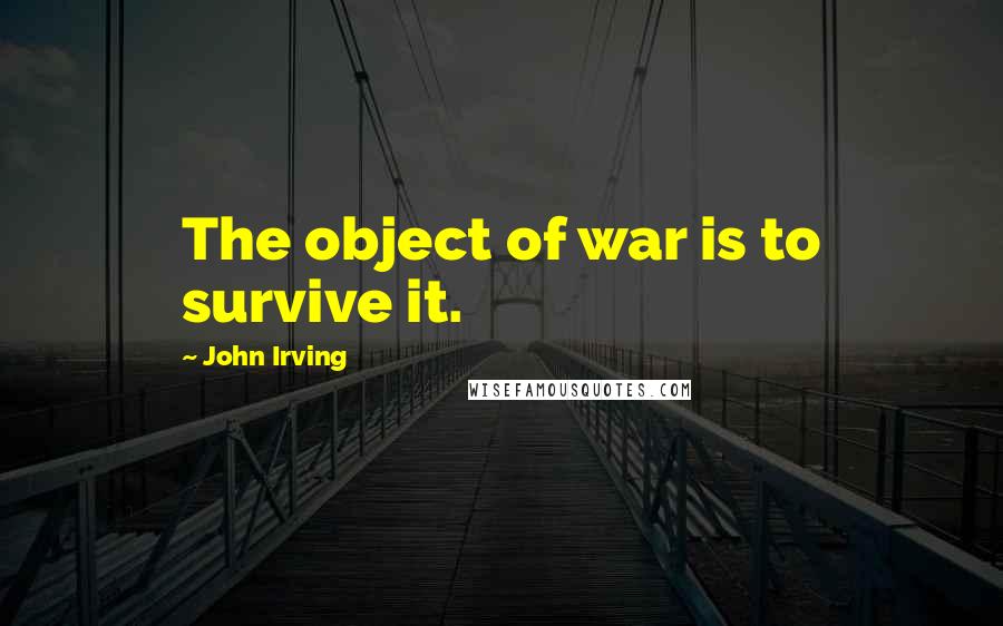 John Irving quotes: The object of war is to survive it.