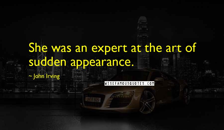 John Irving quotes: She was an expert at the art of sudden appearance.