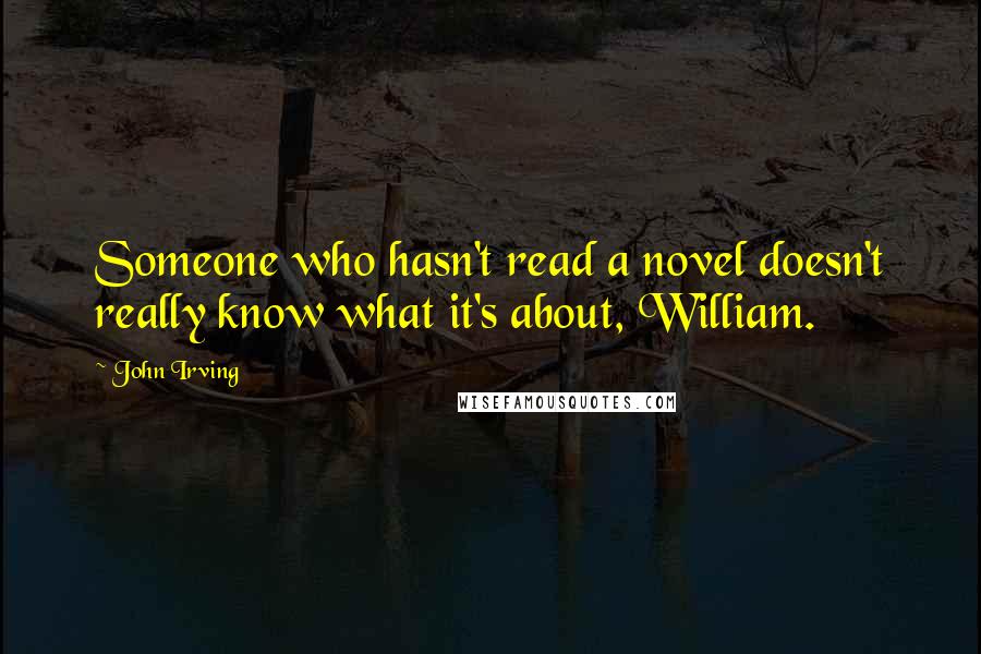 John Irving quotes: Someone who hasn't read a novel doesn't really know what it's about, William.