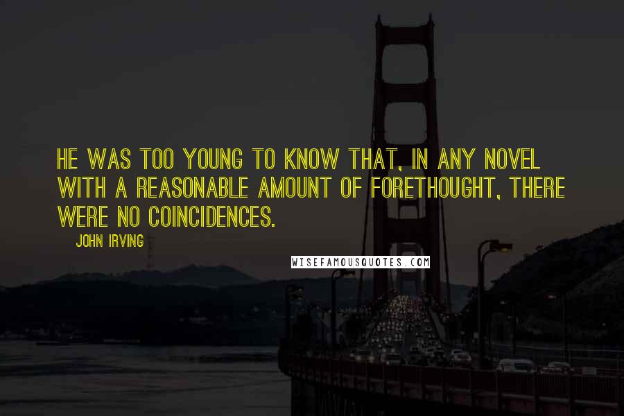 John Irving quotes: He was too young to know that, in any novel with a reasonable amount of forethought, there were no coincidences.