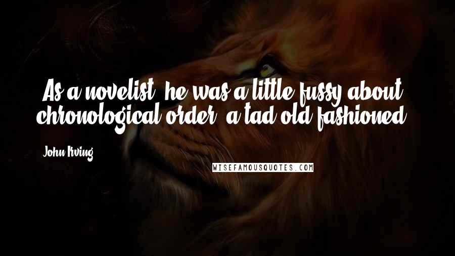 John Irving quotes: (As a novelist, he was a little fussy about chronological order, a tad old-fashioned.)
