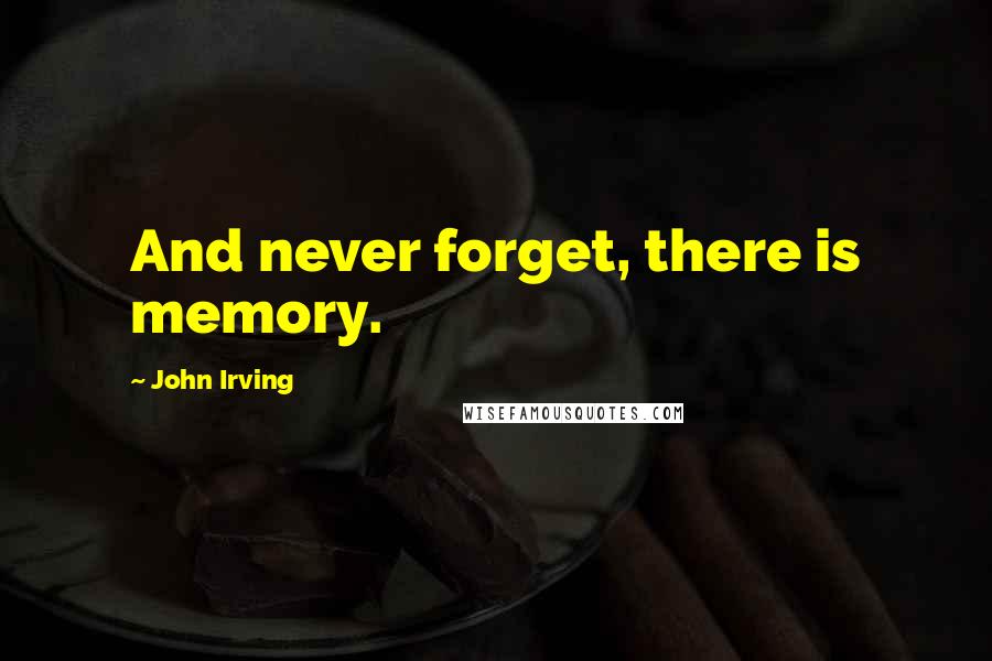 John Irving quotes: And never forget, there is memory.
