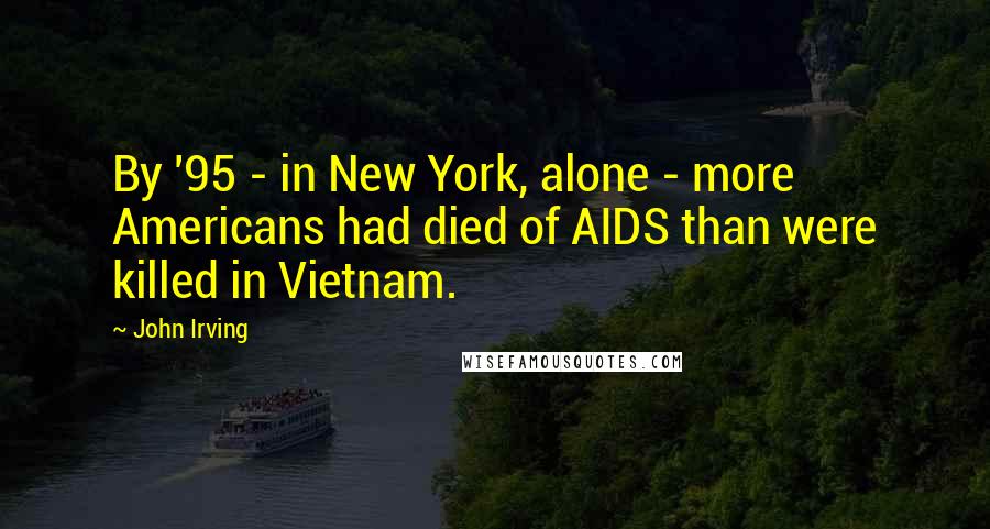 John Irving quotes: By '95 - in New York, alone - more Americans had died of AIDS than were killed in Vietnam.