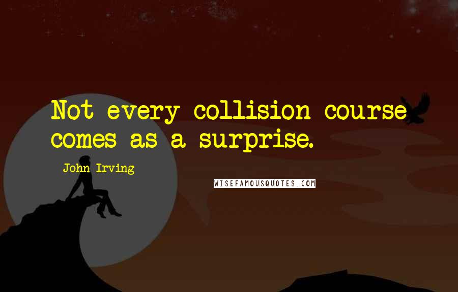 John Irving quotes: Not every collision course comes as a surprise.