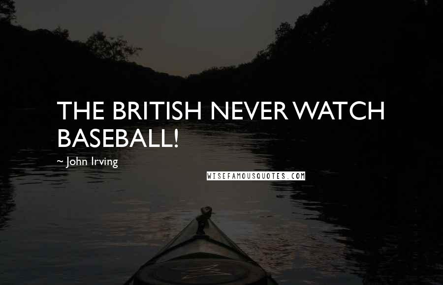 John Irving quotes: THE BRITISH NEVER WATCH BASEBALL!