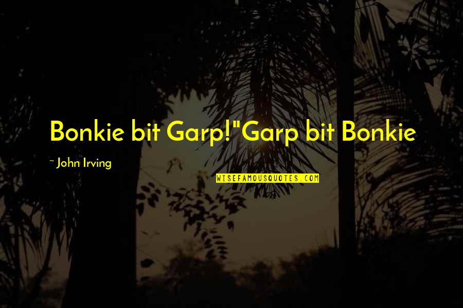 John Irving Quotes By John Irving: Bonkie bit Garp!"Garp bit Bonkie