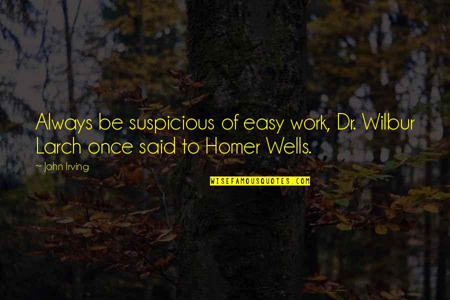 John Irving Quotes By John Irving: Always be suspicious of easy work, Dr. Wilbur