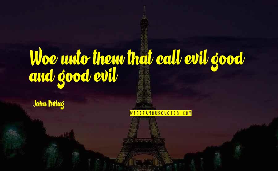 John Irving Quotes By John Irving: Woe unto them that call evil good, and