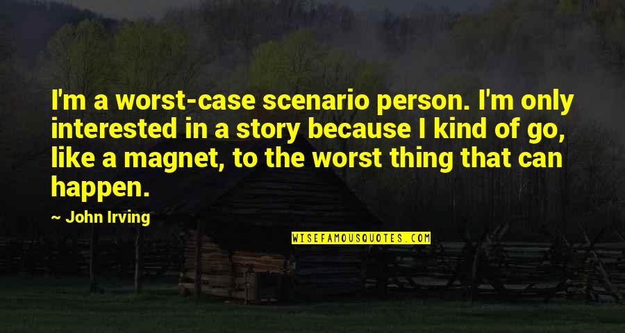 John Irving Quotes By John Irving: I'm a worst-case scenario person. I'm only interested