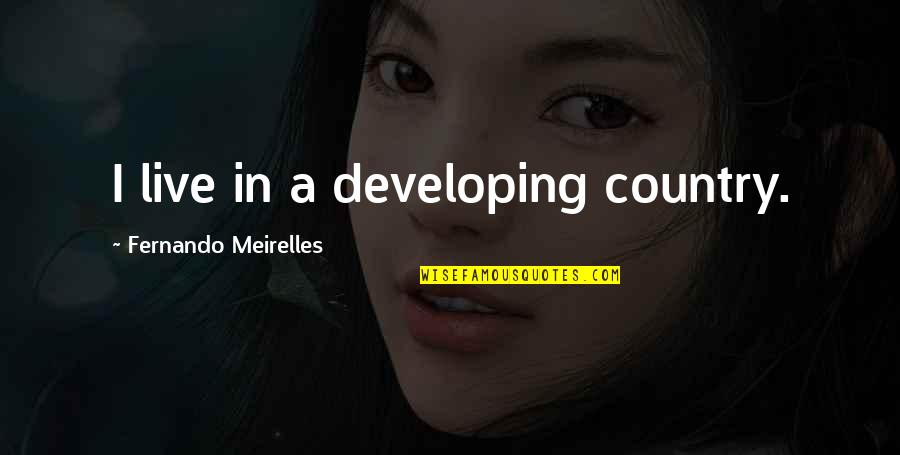 John Isidore Quotes By Fernando Meirelles: I live in a developing country. John Isidore Quotes By Fernando Meirelles: I live in a developing country.
