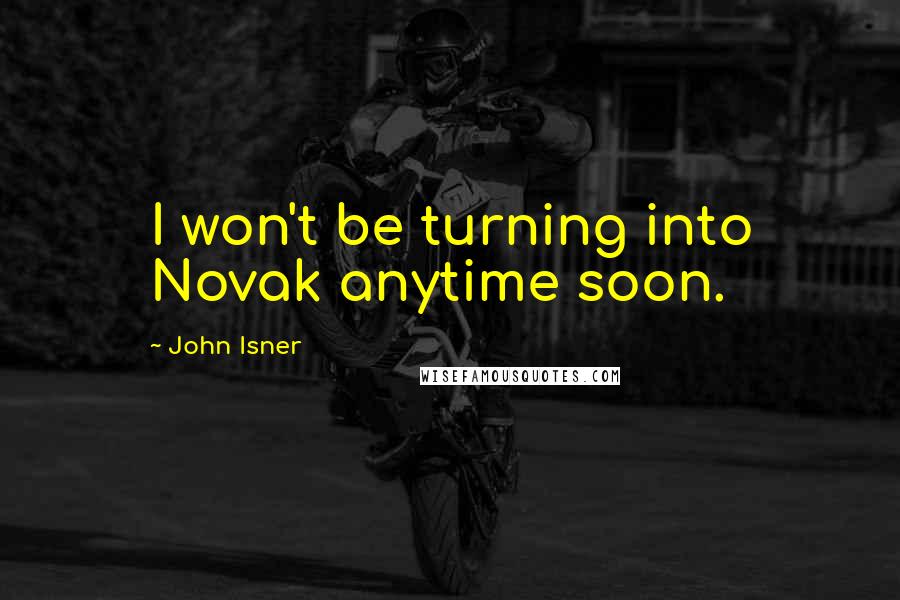 John Isner quotes: I won't be turning into Novak anytime soon.