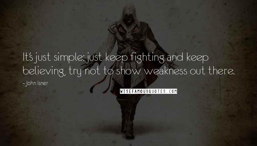 John Isner quotes: It's just simple: just keep fighting and keep believing, try not to show weakness out there.