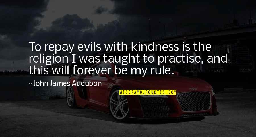 John J Audubon Quotes By John James Audubon: To repay evils with kindness is the religion