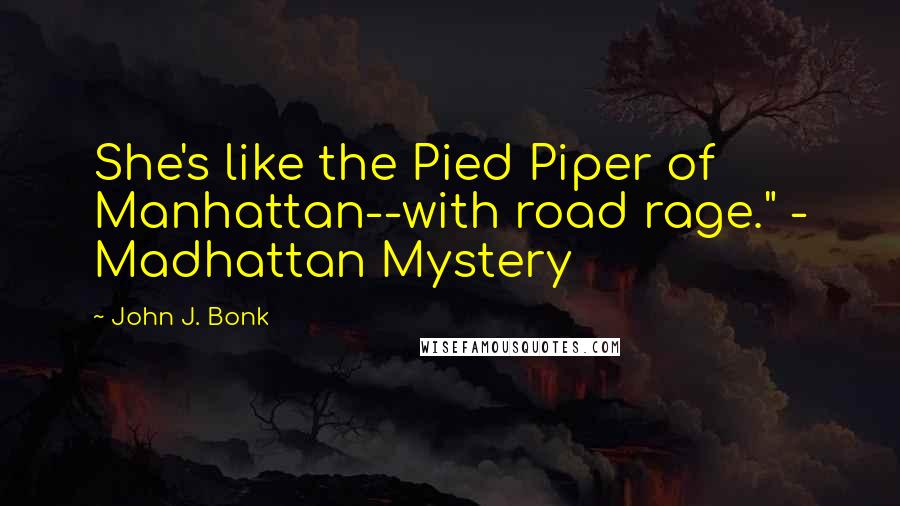 John J. Bonk quotes: She's like the Pied Piper of Manhattan--with road rage." - Madhattan Mystery